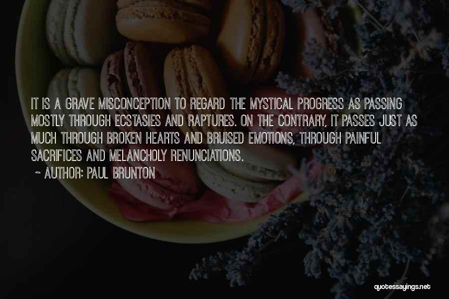 Paul Brunton Quotes: It Is A Grave Misconception To Regard The Mystical Progress As Passing Mostly Through Ecstasies And Raptures. On The Contrary,