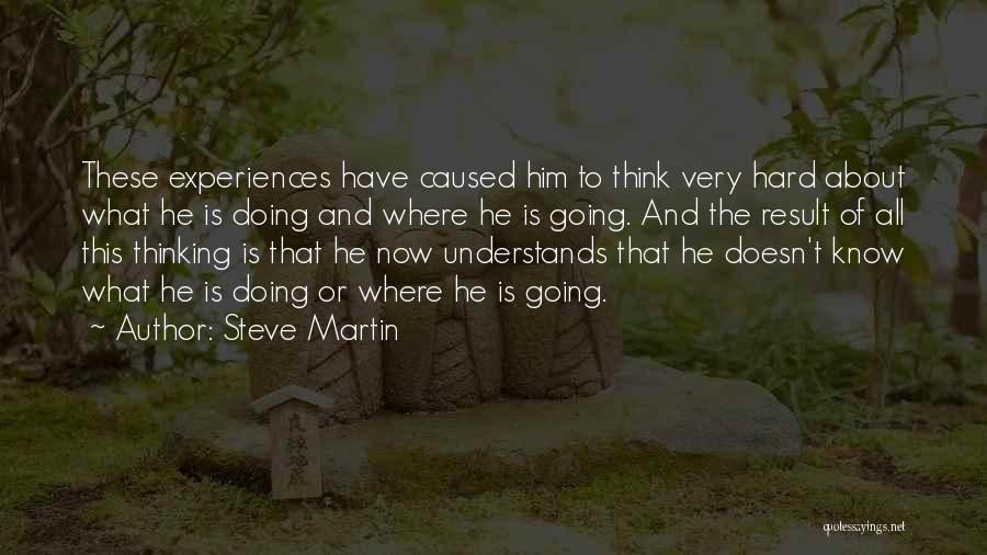 Steve Martin Quotes: These Experiences Have Caused Him To Think Very Hard About What He Is Doing And Where He Is Going. And