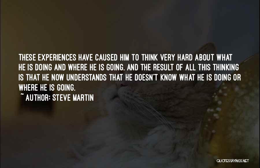 Steve Martin Quotes: These Experiences Have Caused Him To Think Very Hard About What He Is Doing And Where He Is Going. And