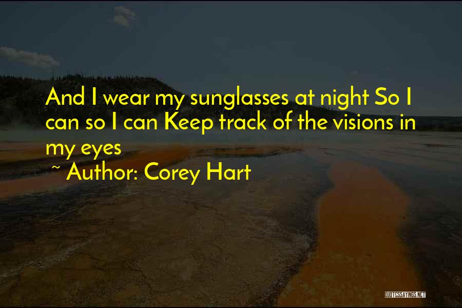 Corey Hart Quotes: And I Wear My Sunglasses At Night So I Can So I Can Keep Track Of The Visions In My