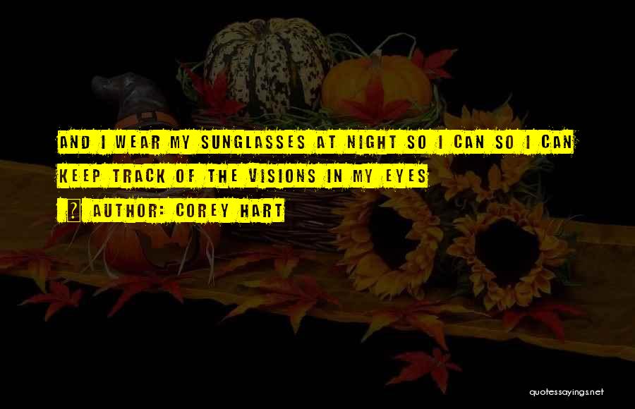 Corey Hart Quotes: And I Wear My Sunglasses At Night So I Can So I Can Keep Track Of The Visions In My