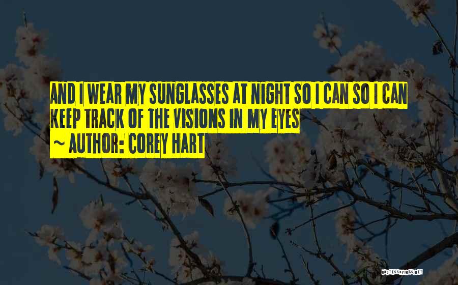 Corey Hart Quotes: And I Wear My Sunglasses At Night So I Can So I Can Keep Track Of The Visions In My