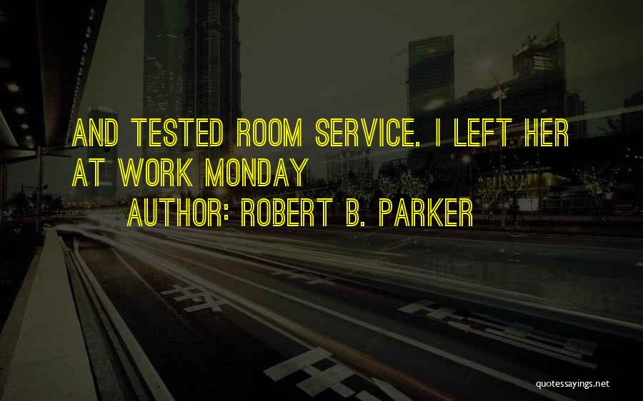 Robert B. Parker Quotes: And Tested Room Service. I Left Her At Work Monday