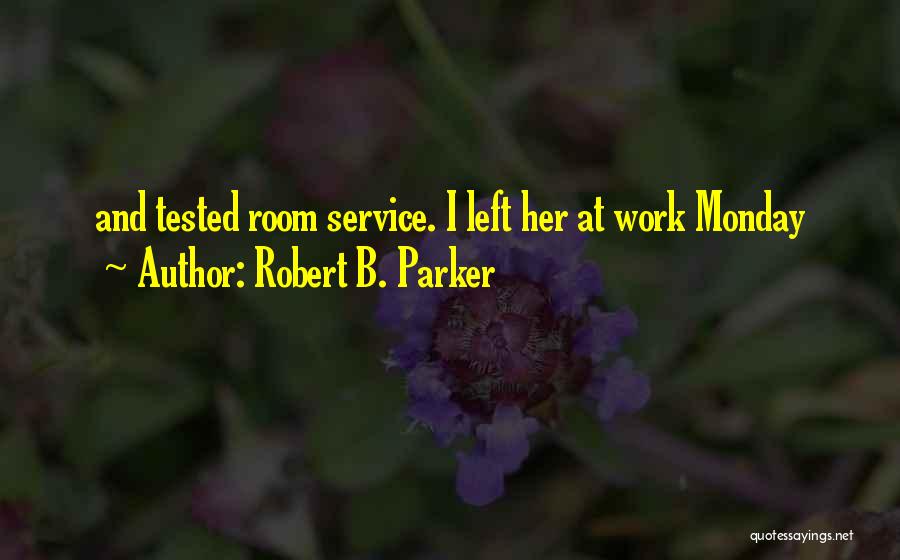 Robert B. Parker Quotes: And Tested Room Service. I Left Her At Work Monday