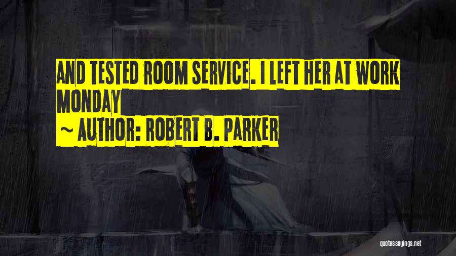 Robert B. Parker Quotes: And Tested Room Service. I Left Her At Work Monday