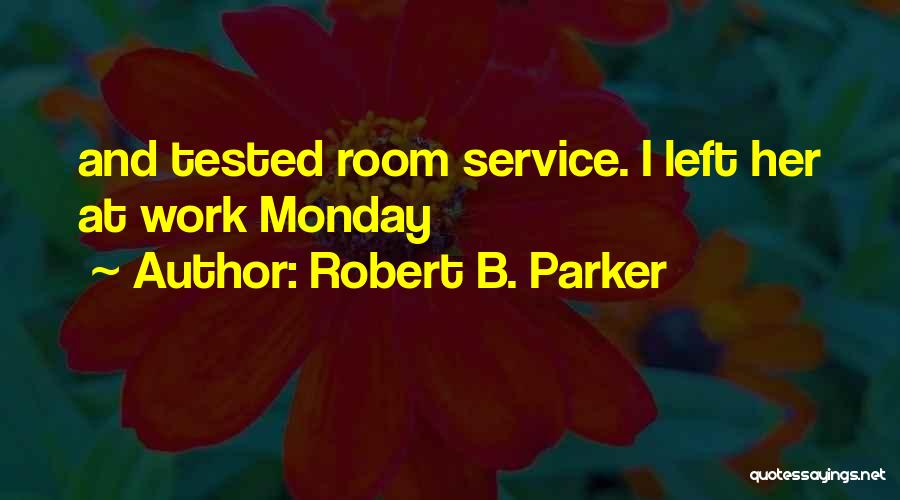 Robert B. Parker Quotes: And Tested Room Service. I Left Her At Work Monday