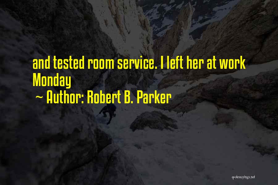 Robert B. Parker Quotes: And Tested Room Service. I Left Her At Work Monday