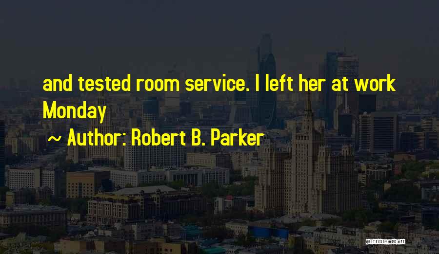 Robert B. Parker Quotes: And Tested Room Service. I Left Her At Work Monday