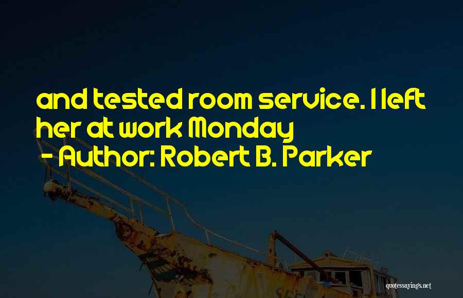 Robert B. Parker Quotes: And Tested Room Service. I Left Her At Work Monday