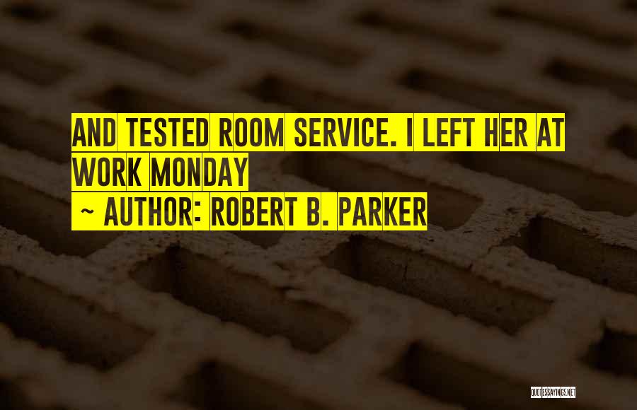 Robert B. Parker Quotes: And Tested Room Service. I Left Her At Work Monday