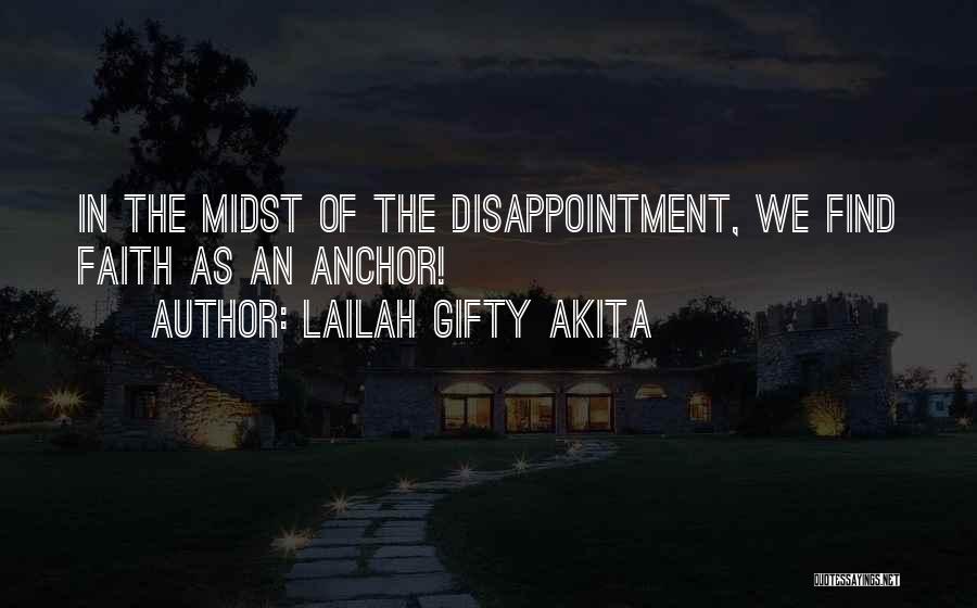 Lailah Gifty Akita Quotes: In The Midst Of The Disappointment, We Find Faith As An Anchor!