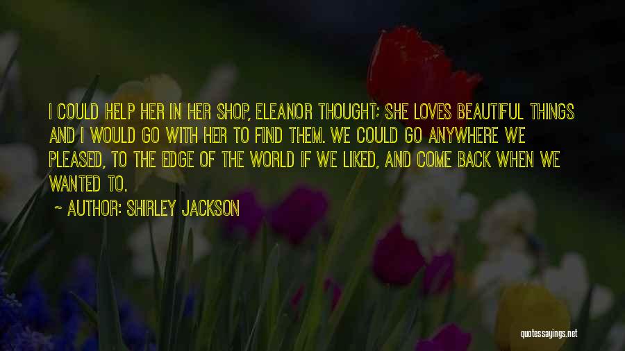 Shirley Jackson Quotes: I Could Help Her In Her Shop, Eleanor Thought; She Loves Beautiful Things And I Would Go With Her To