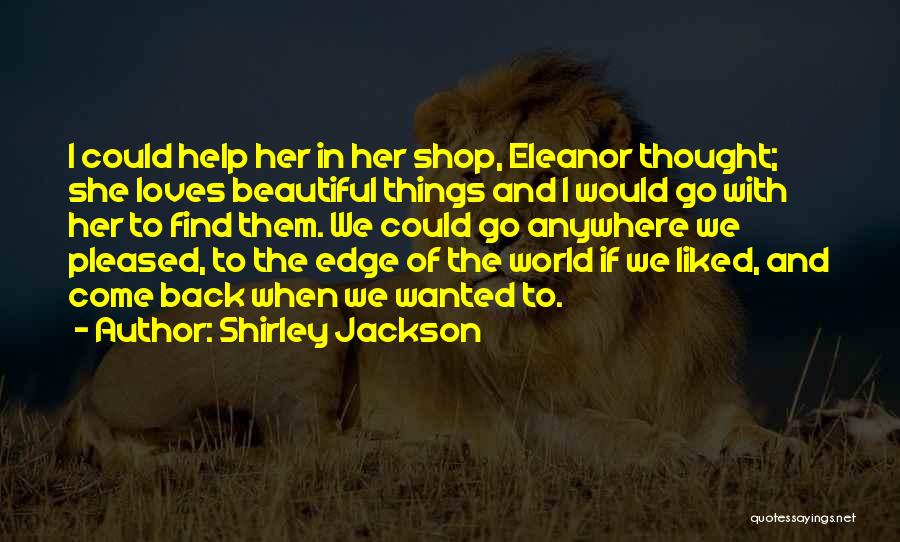 Shirley Jackson Quotes: I Could Help Her In Her Shop, Eleanor Thought; She Loves Beautiful Things And I Would Go With Her To
