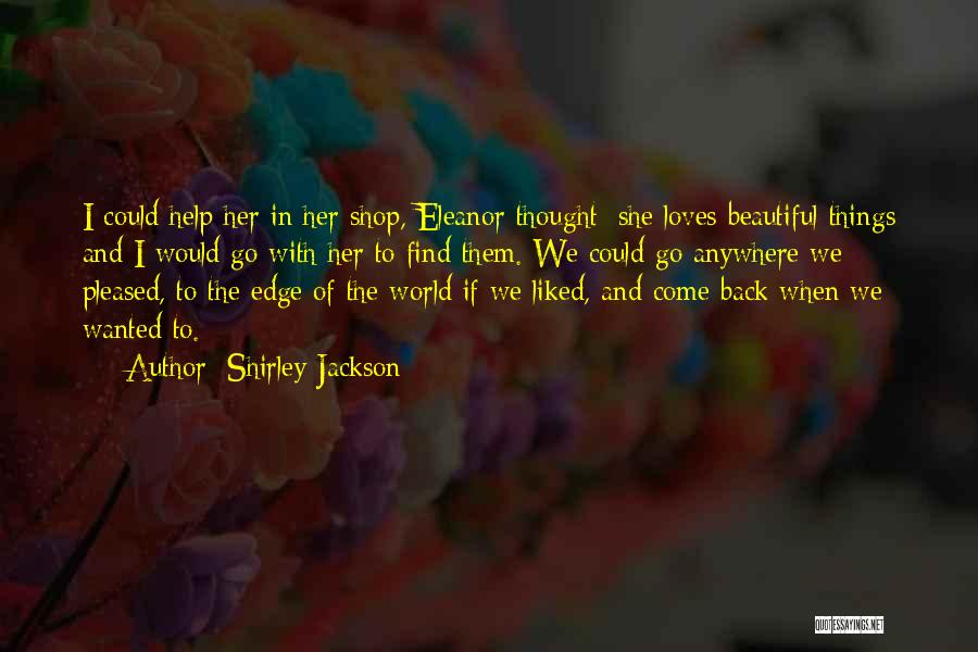 Shirley Jackson Quotes: I Could Help Her In Her Shop, Eleanor Thought; She Loves Beautiful Things And I Would Go With Her To