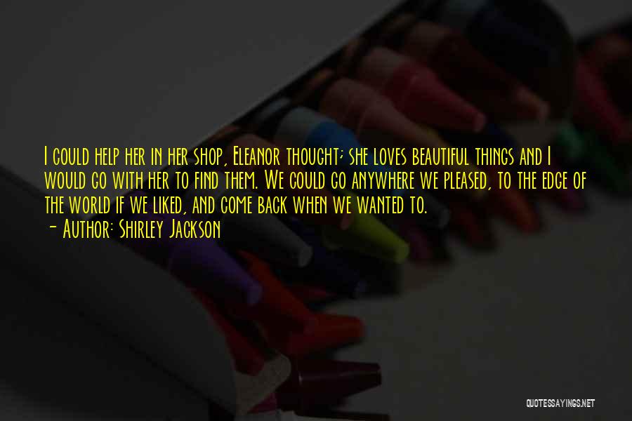 Shirley Jackson Quotes: I Could Help Her In Her Shop, Eleanor Thought; She Loves Beautiful Things And I Would Go With Her To