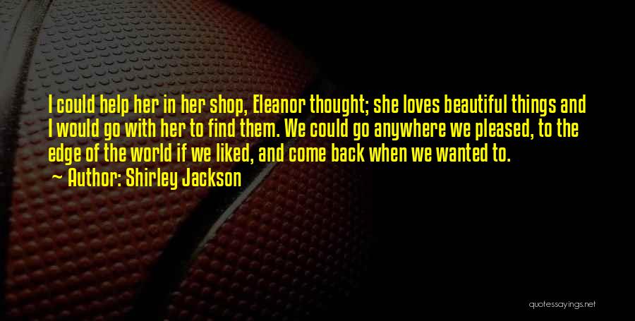 Shirley Jackson Quotes: I Could Help Her In Her Shop, Eleanor Thought; She Loves Beautiful Things And I Would Go With Her To