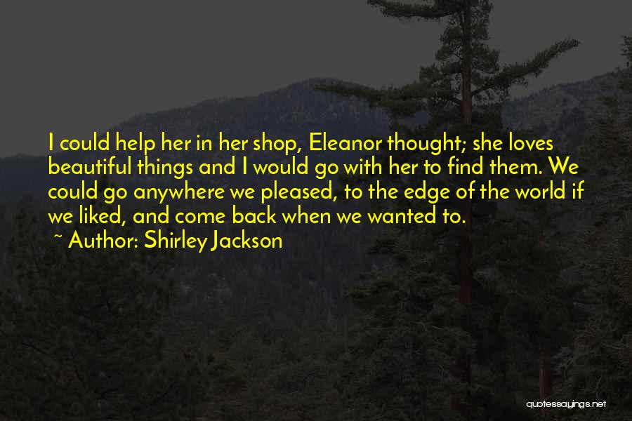 Shirley Jackson Quotes: I Could Help Her In Her Shop, Eleanor Thought; She Loves Beautiful Things And I Would Go With Her To