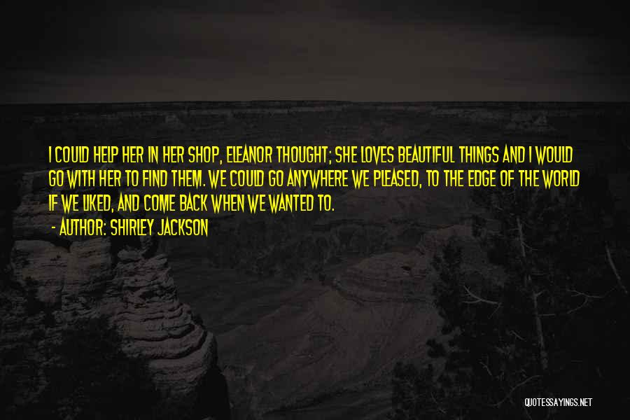 Shirley Jackson Quotes: I Could Help Her In Her Shop, Eleanor Thought; She Loves Beautiful Things And I Would Go With Her To
