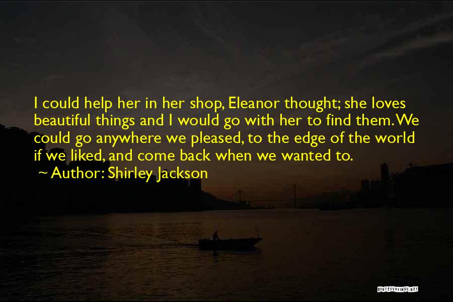 Shirley Jackson Quotes: I Could Help Her In Her Shop, Eleanor Thought; She Loves Beautiful Things And I Would Go With Her To