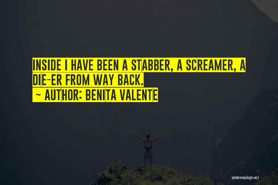 Benita Valente Quotes: Inside I Have Been A Stabber, A Screamer, A Die-er From Way Back.