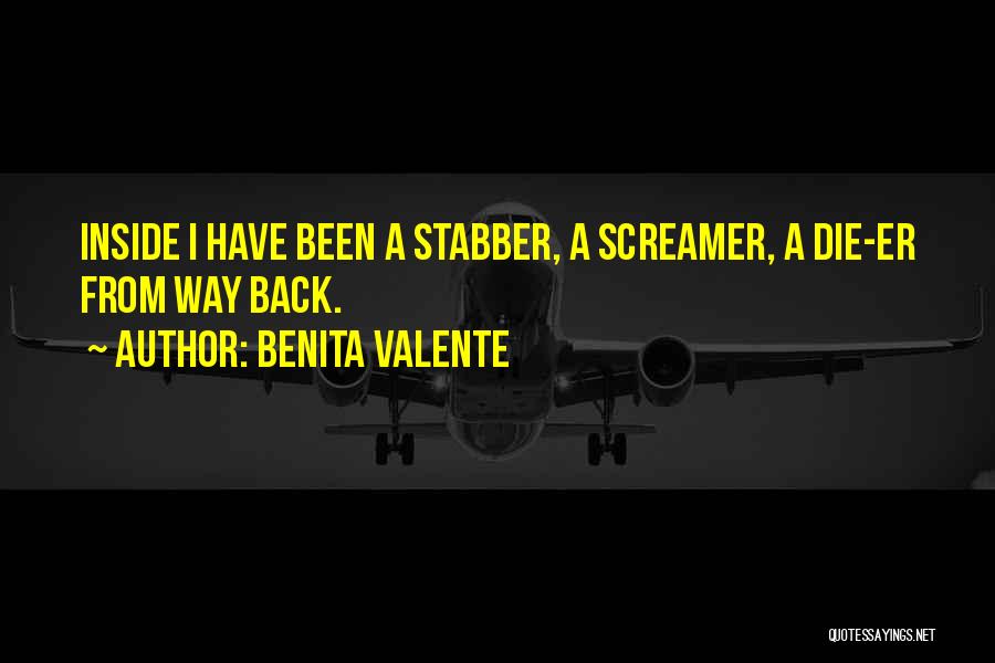 Benita Valente Quotes: Inside I Have Been A Stabber, A Screamer, A Die-er From Way Back.
