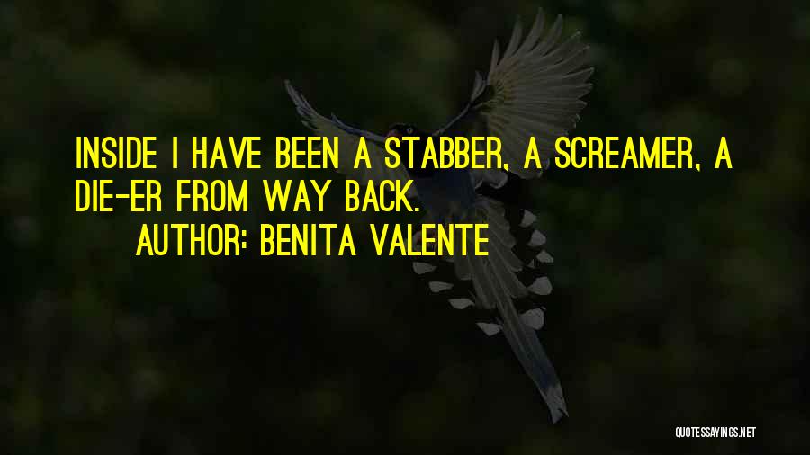 Benita Valente Quotes: Inside I Have Been A Stabber, A Screamer, A Die-er From Way Back.