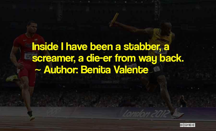 Benita Valente Quotes: Inside I Have Been A Stabber, A Screamer, A Die-er From Way Back.