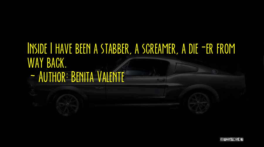 Benita Valente Quotes: Inside I Have Been A Stabber, A Screamer, A Die-er From Way Back.