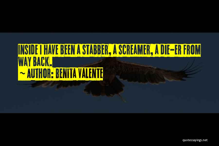Benita Valente Quotes: Inside I Have Been A Stabber, A Screamer, A Die-er From Way Back.