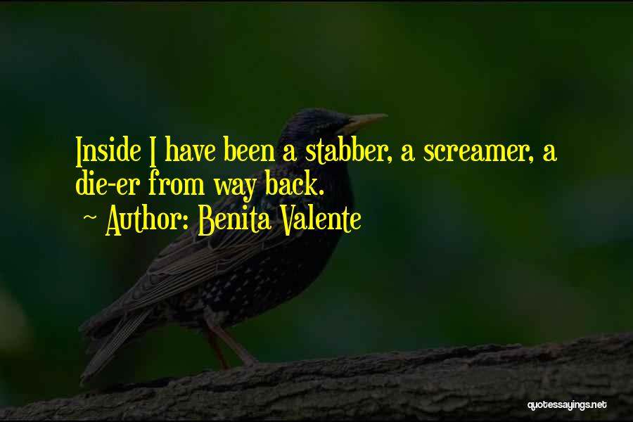 Benita Valente Quotes: Inside I Have Been A Stabber, A Screamer, A Die-er From Way Back.