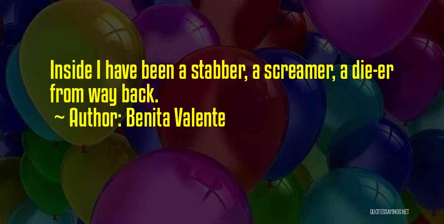Benita Valente Quotes: Inside I Have Been A Stabber, A Screamer, A Die-er From Way Back.