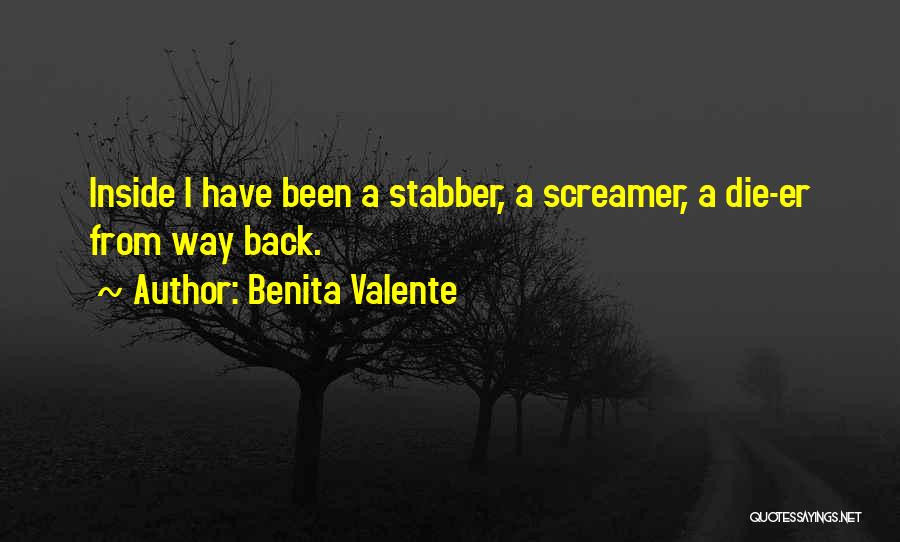 Benita Valente Quotes: Inside I Have Been A Stabber, A Screamer, A Die-er From Way Back.