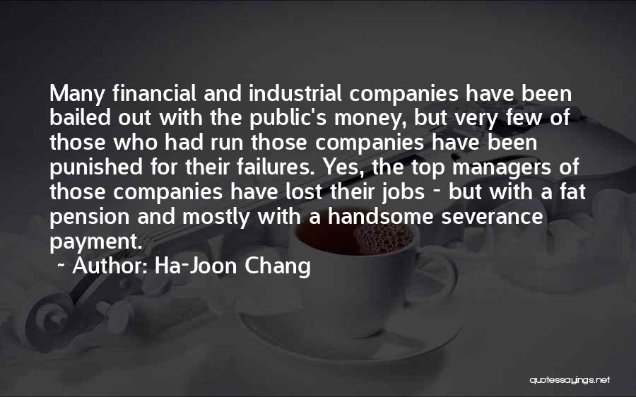 Ha-Joon Chang Quotes: Many Financial And Industrial Companies Have Been Bailed Out With The Public's Money, But Very Few Of Those Who Had