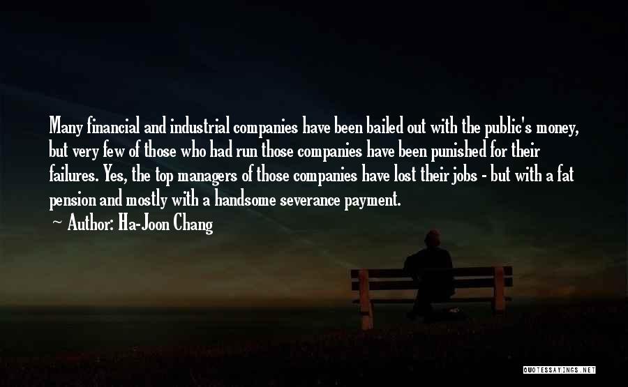 Ha-Joon Chang Quotes: Many Financial And Industrial Companies Have Been Bailed Out With The Public's Money, But Very Few Of Those Who Had