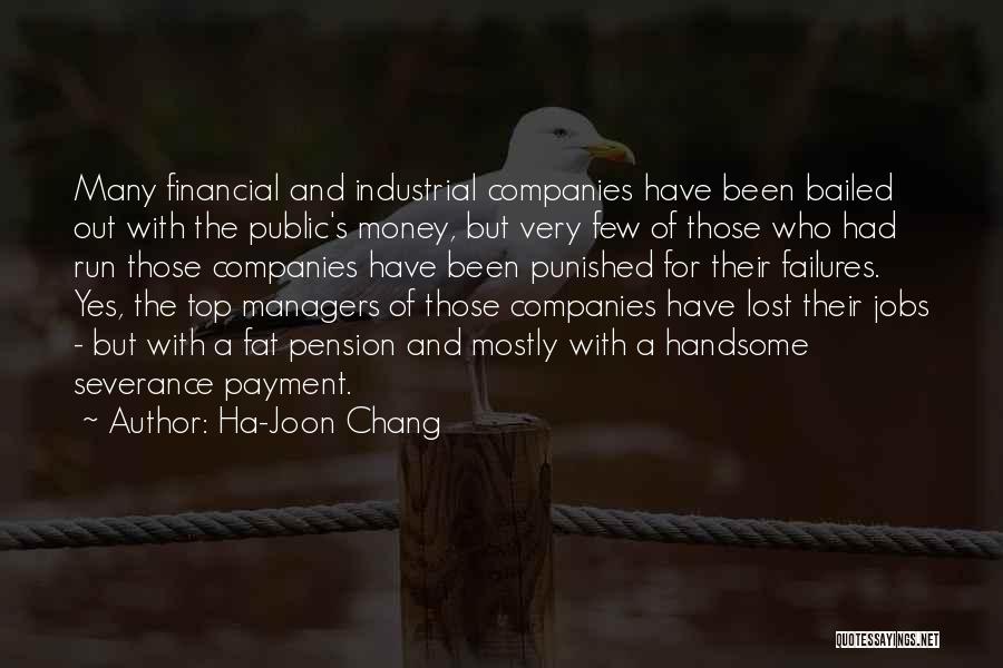Ha-Joon Chang Quotes: Many Financial And Industrial Companies Have Been Bailed Out With The Public's Money, But Very Few Of Those Who Had