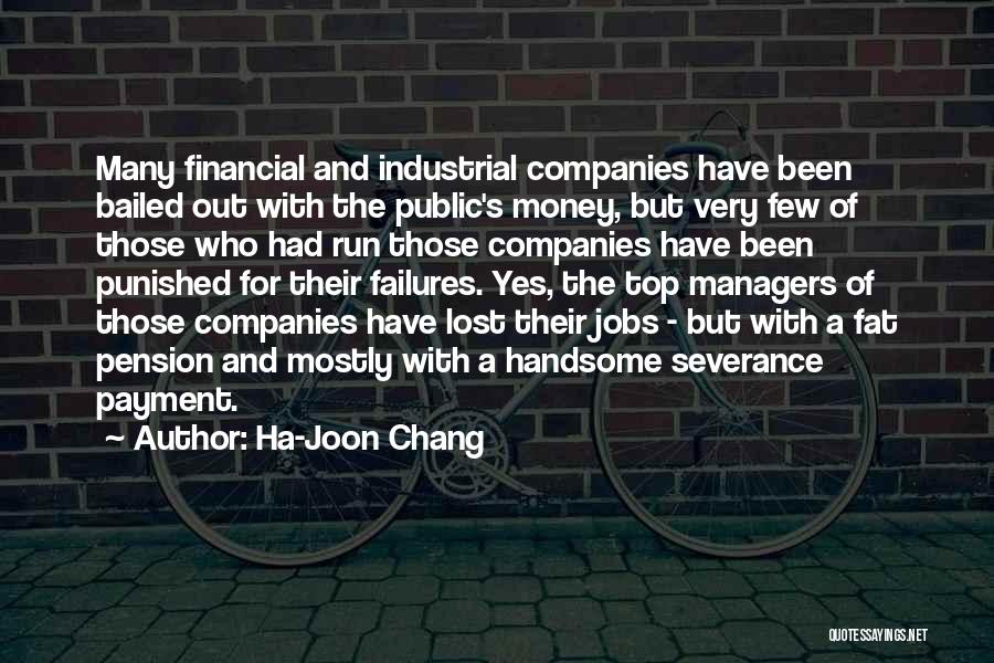 Ha-Joon Chang Quotes: Many Financial And Industrial Companies Have Been Bailed Out With The Public's Money, But Very Few Of Those Who Had