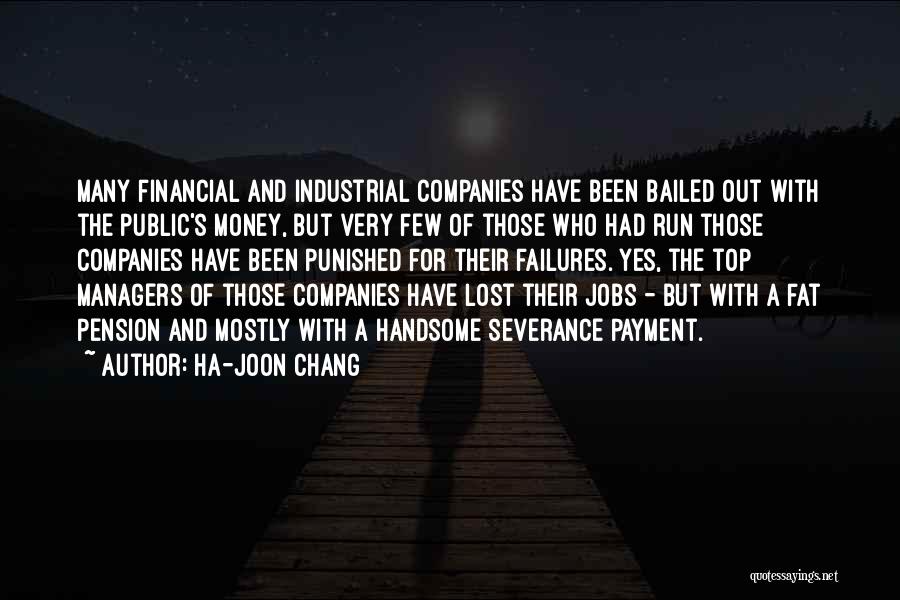 Ha-Joon Chang Quotes: Many Financial And Industrial Companies Have Been Bailed Out With The Public's Money, But Very Few Of Those Who Had