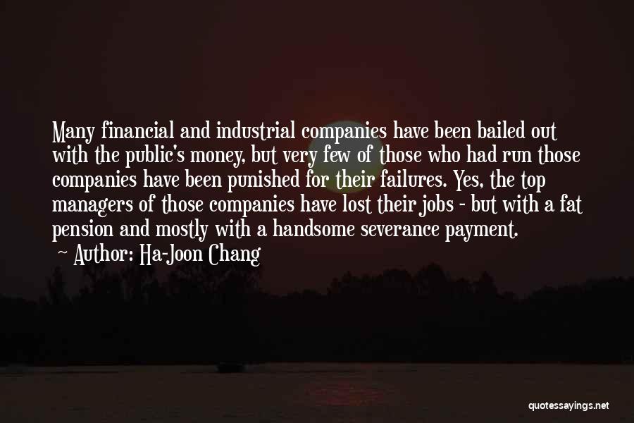 Ha-Joon Chang Quotes: Many Financial And Industrial Companies Have Been Bailed Out With The Public's Money, But Very Few Of Those Who Had