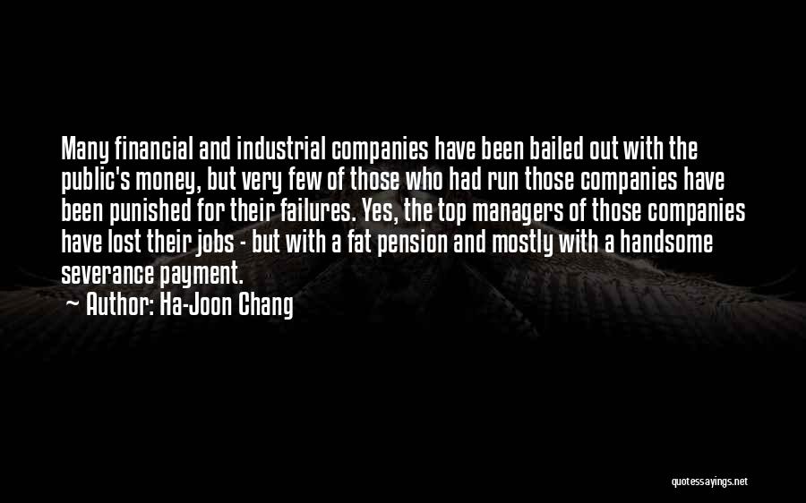 Ha-Joon Chang Quotes: Many Financial And Industrial Companies Have Been Bailed Out With The Public's Money, But Very Few Of Those Who Had