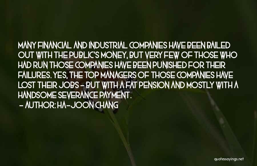 Ha-Joon Chang Quotes: Many Financial And Industrial Companies Have Been Bailed Out With The Public's Money, But Very Few Of Those Who Had