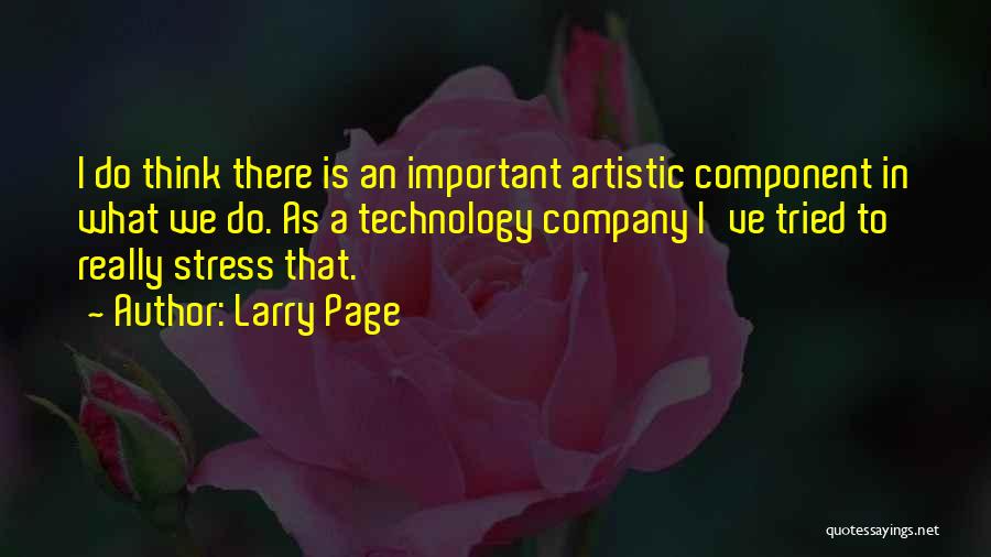 Larry Page Quotes: I Do Think There Is An Important Artistic Component In What We Do. As A Technology Company I've Tried To