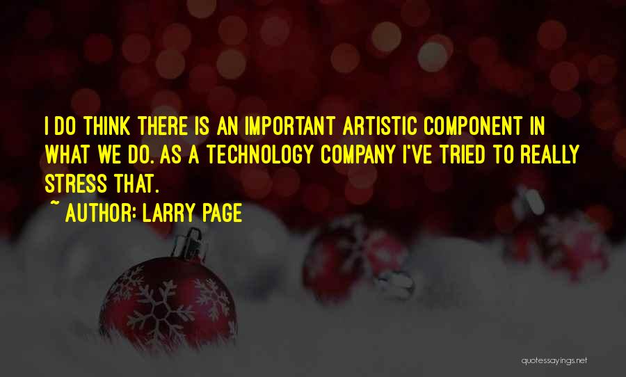 Larry Page Quotes: I Do Think There Is An Important Artistic Component In What We Do. As A Technology Company I've Tried To
