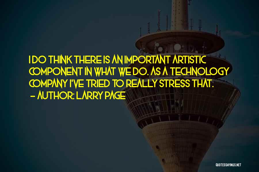 Larry Page Quotes: I Do Think There Is An Important Artistic Component In What We Do. As A Technology Company I've Tried To