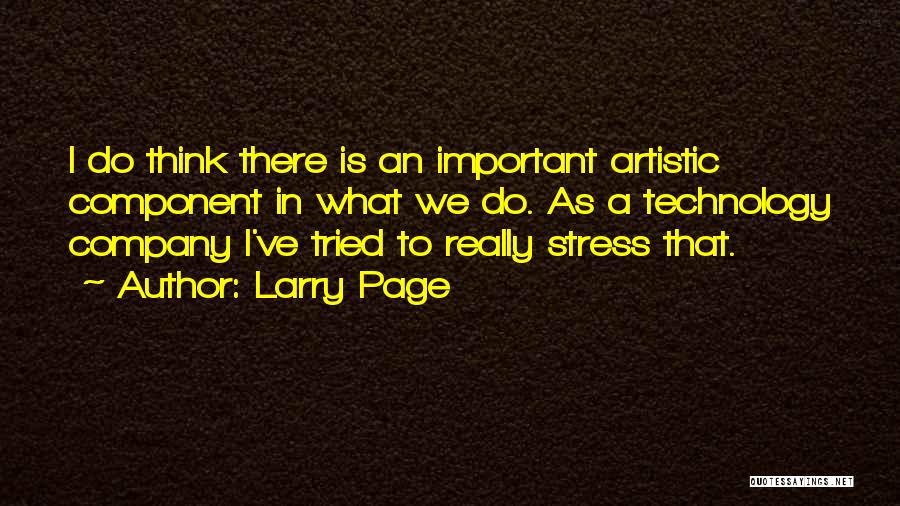 Larry Page Quotes: I Do Think There Is An Important Artistic Component In What We Do. As A Technology Company I've Tried To