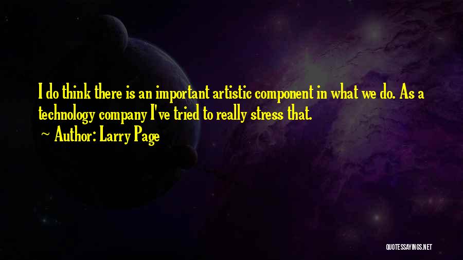 Larry Page Quotes: I Do Think There Is An Important Artistic Component In What We Do. As A Technology Company I've Tried To