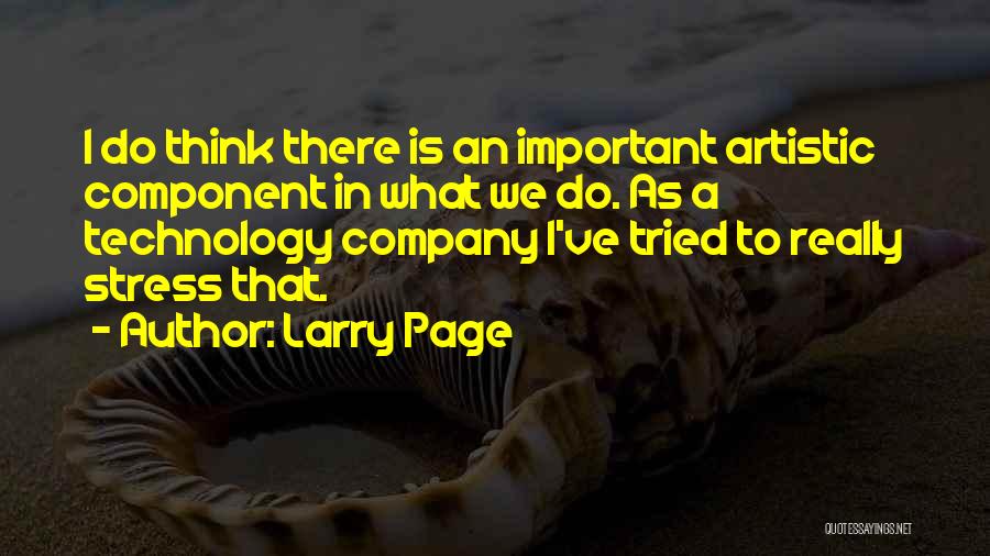 Larry Page Quotes: I Do Think There Is An Important Artistic Component In What We Do. As A Technology Company I've Tried To