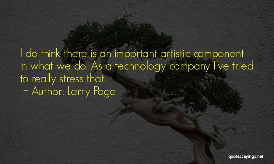 Larry Page Quotes: I Do Think There Is An Important Artistic Component In What We Do. As A Technology Company I've Tried To