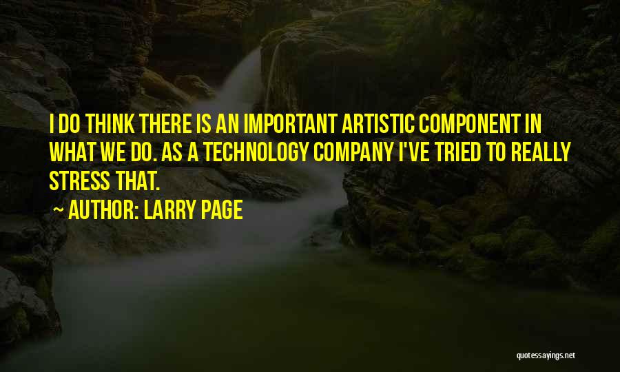 Larry Page Quotes: I Do Think There Is An Important Artistic Component In What We Do. As A Technology Company I've Tried To