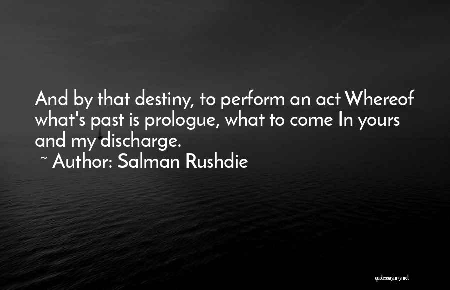 Salman Rushdie Quotes: And By That Destiny, To Perform An Act Whereof What's Past Is Prologue, What To Come In Yours And My