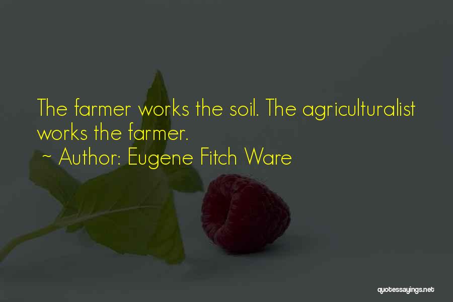 Eugene Fitch Ware Quotes: The Farmer Works The Soil. The Agriculturalist Works The Farmer.